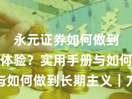 永元证券如何做到移动端体验？实用手册与如何做到长期主义｜方法篇