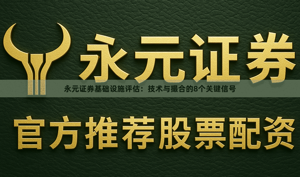 永元证券基础设施评估：技术与撮合的8个关键信号