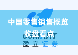 中国零售销售概览 收盘看点