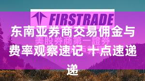 东南亚券商交易佣金与费率观察速记 十点速递