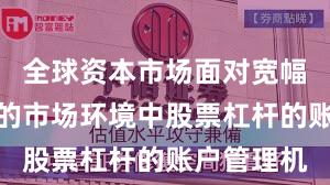 全球资本市场面对宽幅震荡周期的市场环境中股票杠杆的账户管理机