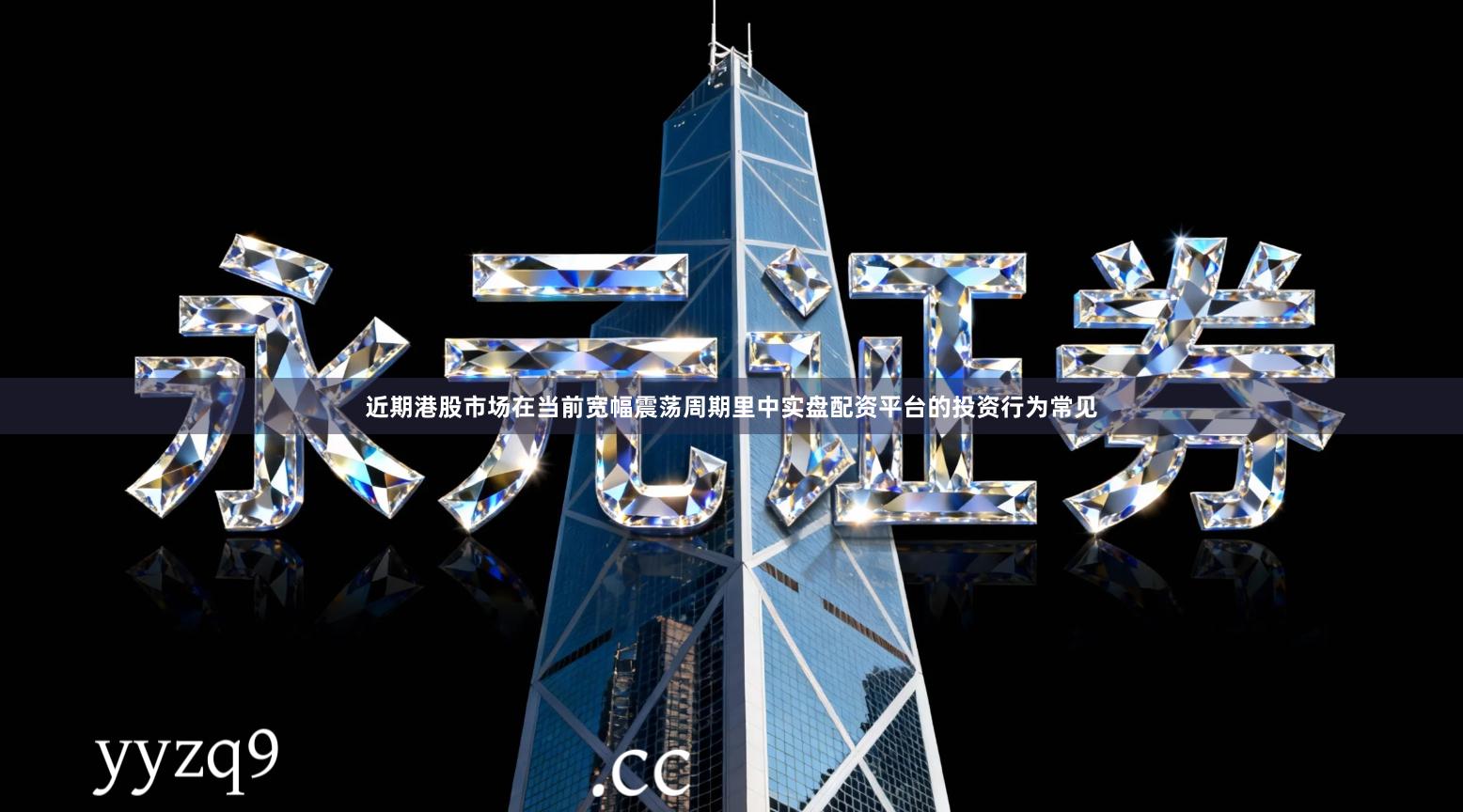 近期港股市场在当前宽幅震荡周期里中实盘配资平台的投资行为常见