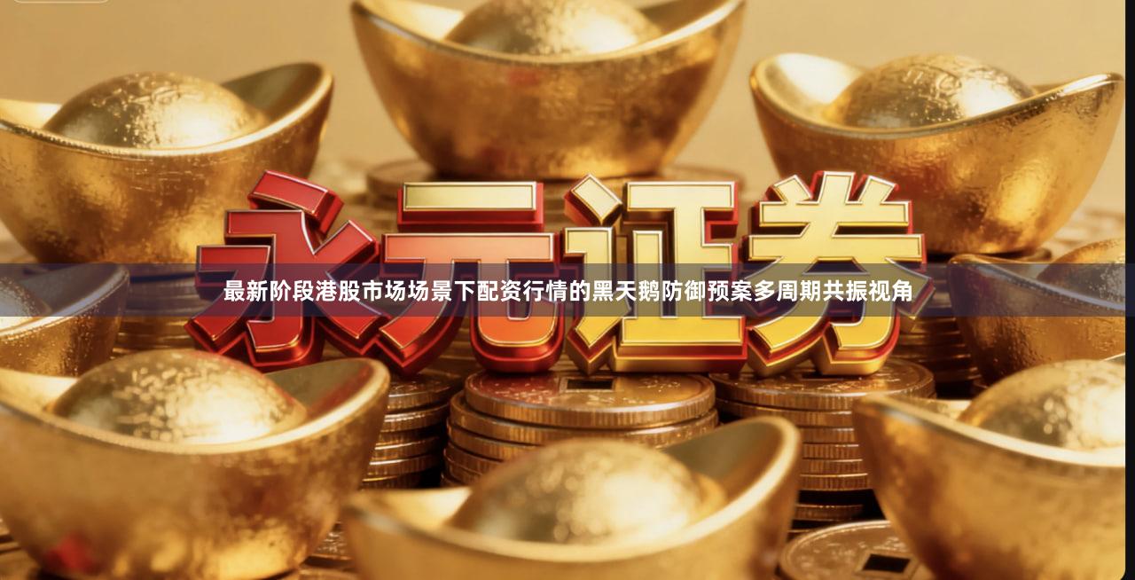 最新阶段港股市场场景下配资行情的黑天鹅防御预案多周期共振视角