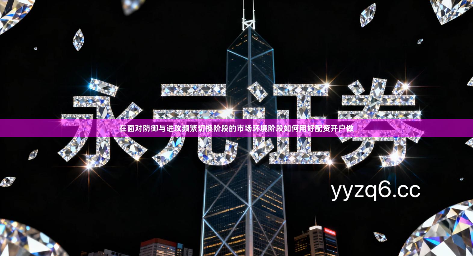 在面对防御与进攻频繁切换阶段的市场环境阶段如何用好配资开户做