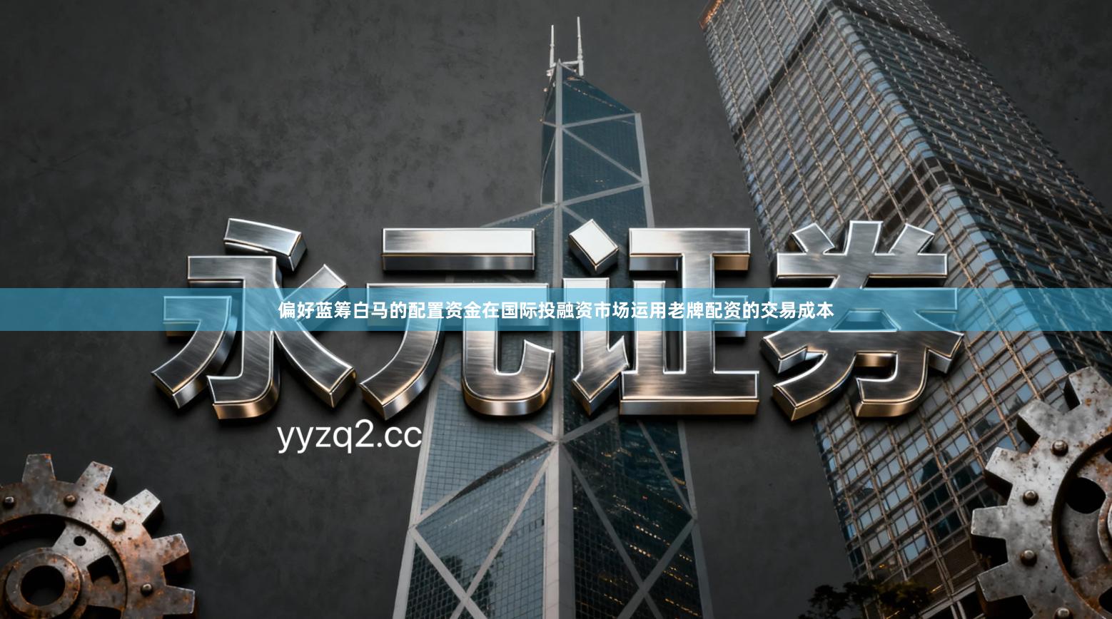 偏好蓝筹白马的配置资金在国际投融资市场运用老牌配资的交易成本