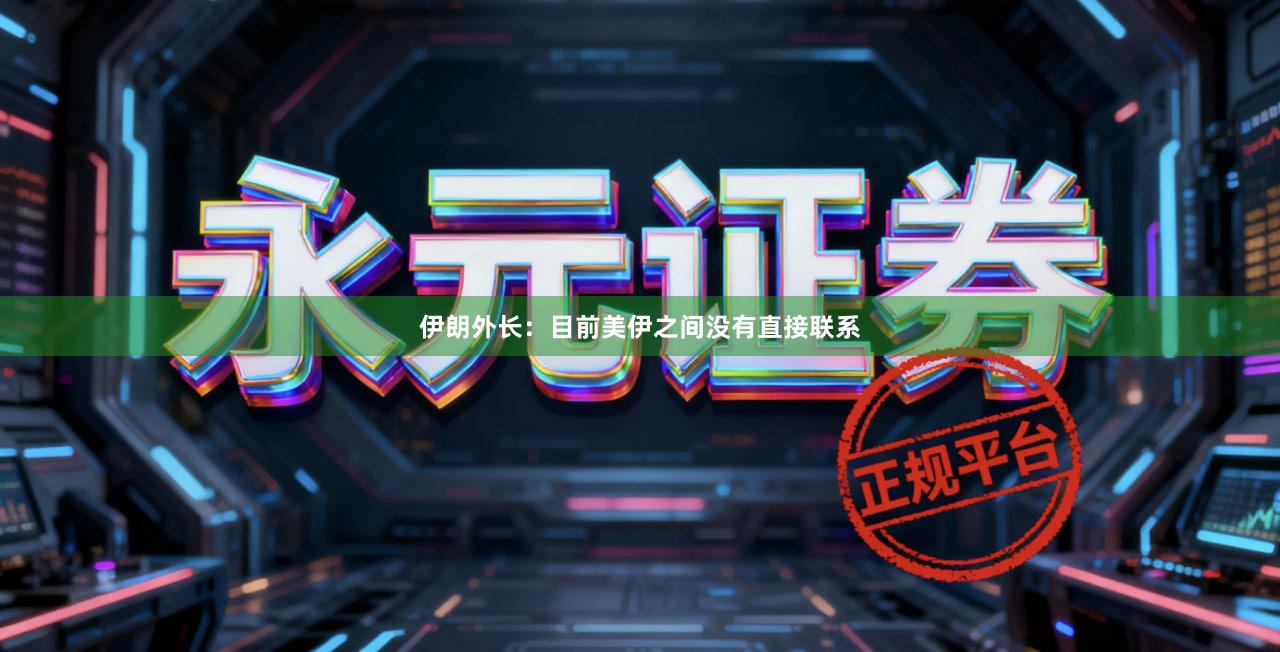 伊朗外长：目前美伊之间没有直接联系