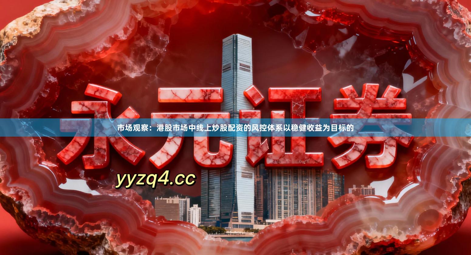 市场观察：港股市场中线上炒股配资的风控体系以稳健收益为目标的